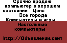 Срочно продаю компьютер в хорошем состоянии › Цена ­ 25 000 - Все города Компьютеры и игры » Настольные компьютеры   